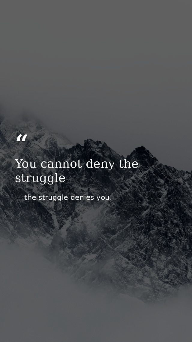 You cannot deny the struggle — the struggle denies you.