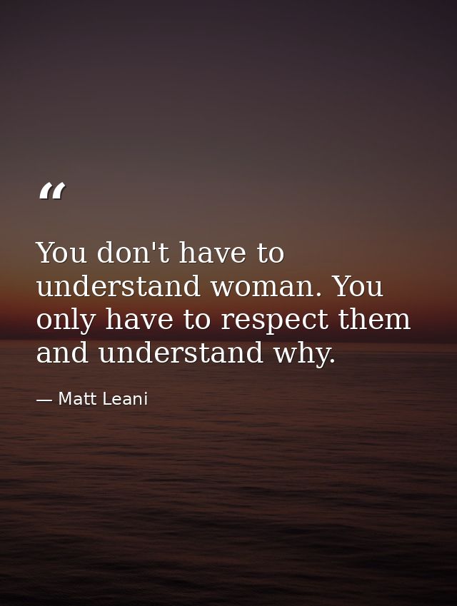 You don't have to understand woman. You only have to respect them and understand why. — Matt Leani