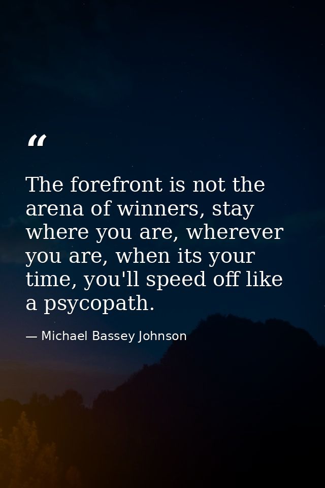 The forefront is not the arena of winners, stay where you are, wherever you are, when its your time, you'll speed off li — Michael Bassey Johnson