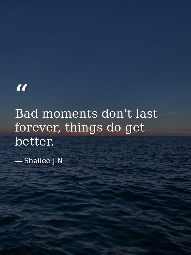 Bad moments don't last forever, things do get better. — Shailee J-N