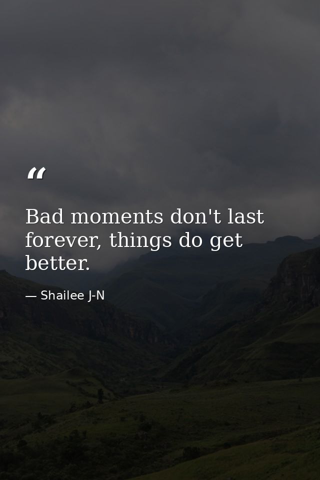 Bad moments don't last forever, things do get better. — Shailee J-N