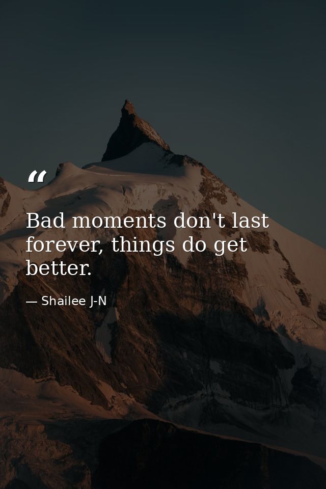Bad moments don't last forever, things do get better. — Shailee J-N