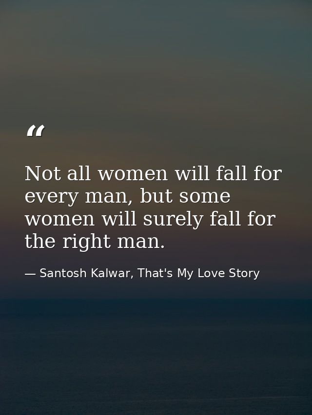 Not all women will fall for every man, but some women will surely fall for the right man. — Santosh Kalwar, That's My Love Story