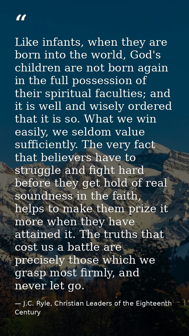 Like infants, when they are born into the world, God's children are not born again in the full possession of their spiri — J.C. Ryle, Christian Leaders of the Eighteenth Century