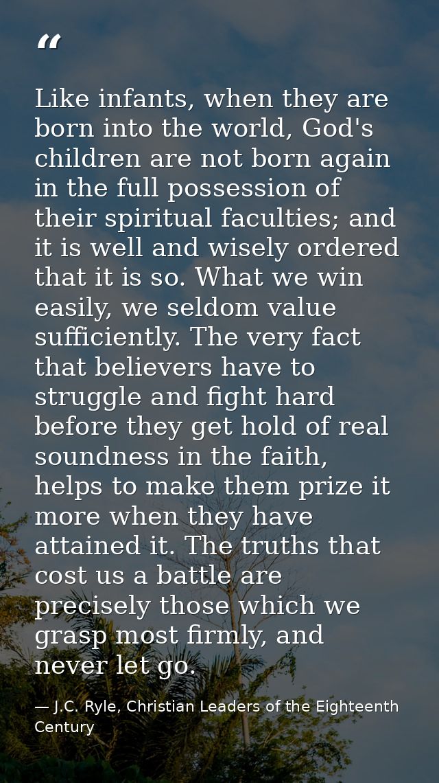 Like infants, when they are born into the world, God's children are not born again in the full possession of their spiri — J.C. Ryle, Christian Leaders of the Eighteenth Century