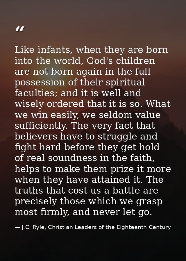 Like infants, when they are born into the world, God's children are not born again in the full possession of their spiri — J.C. Ryle, Christian Leaders of the Eighteenth Century