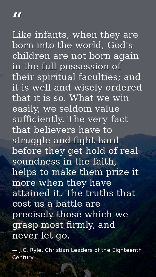 Like infants, when they are born into the world, God's children are not born again in the full possession of their spiri — J.C. Ryle, Christian Leaders of the Eighteenth Century