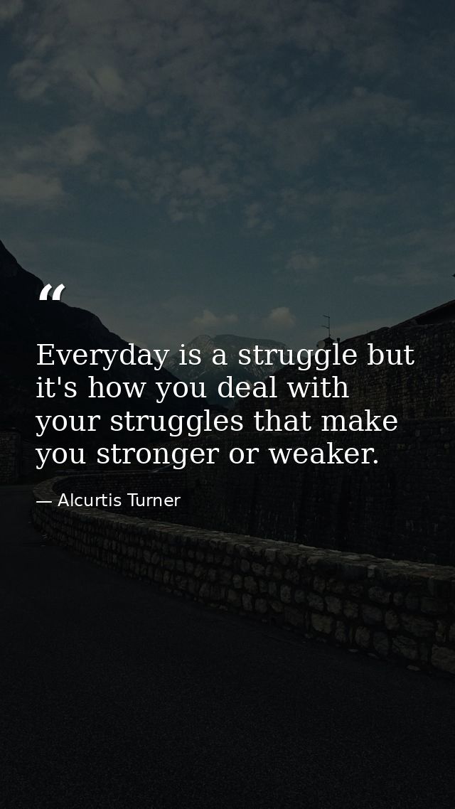Everyday is a struggle but it's how you deal with your struggles that make you stronger or weaker. — Alcurtis Turner