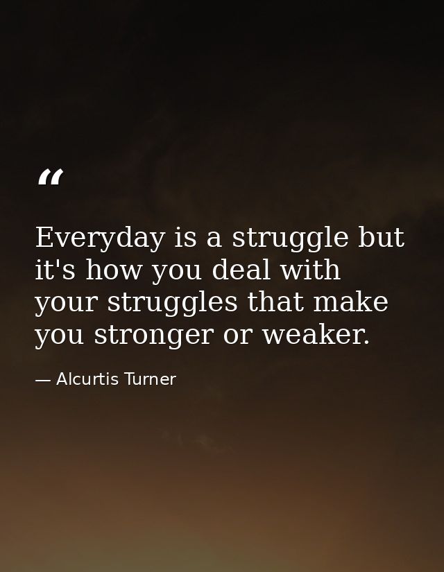 Everyday is a struggle but it's how you deal with your struggles that make you stronger or weaker. — Alcurtis Turner