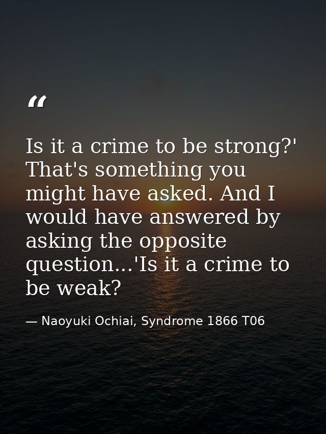 Is it a crime to be strong?' That's something you might have asked. And I would have answered by asking the opposite que — Naoyuki Ochiai, Syndrome 1866 T06