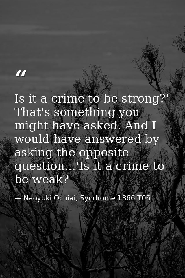 Is it a crime to be strong?' That's something you might have asked. And I would have answered by asking the opposite que — Naoyuki Ochiai, Syndrome 1866 T06