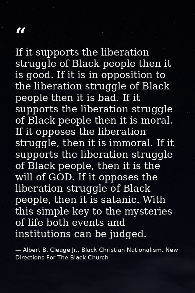 If it supports the liberation struggle of Black people then it is good. If it is in opposition to the liberation struggl — Albert B. Cleage Jr., Black Christian Nationalism: New Directions For The Black Church