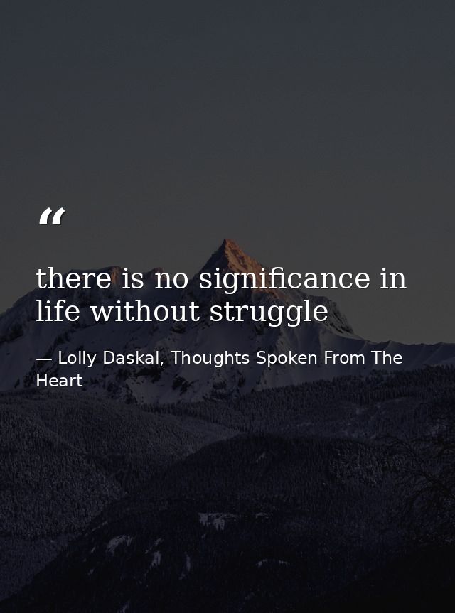 there is no significance in life without struggle — Lolly Daskal, Thoughts Spoken From The Heart