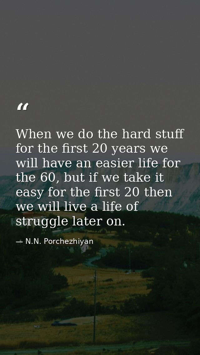 When we do the hard stuff for the first 20 years we will have an easier life for the 60, but if we take it easy for the  — N.N. Porchezhiyan