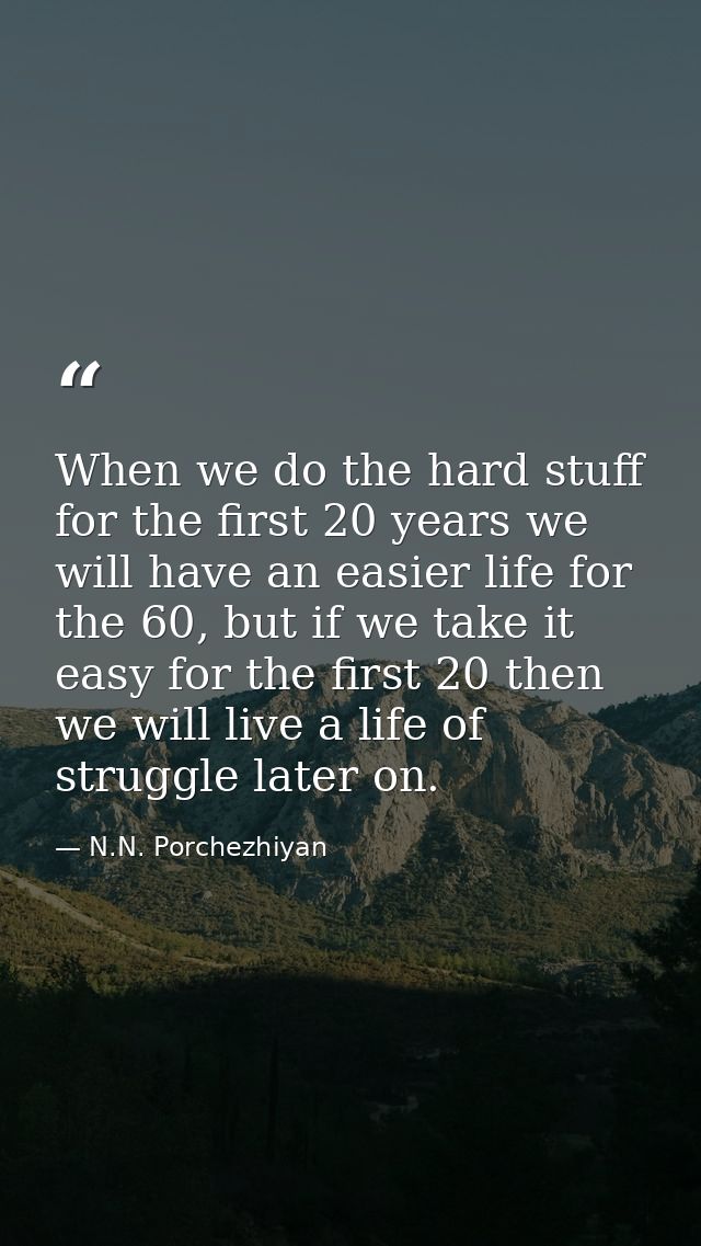 When we do the hard stuff for the first 20 years we will have an easier life for the 60, but if we take it easy for the  — N.N. Porchezhiyan