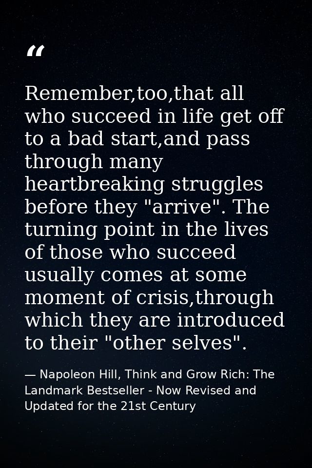 Remember,too,that all who succeed in life get off to a bad start,and pass through many heartbreaking struggles before th — Napoleon Hill, Think and Grow Rich: The Landmark Bestseller - Now Revised and Updated for the 21st Century