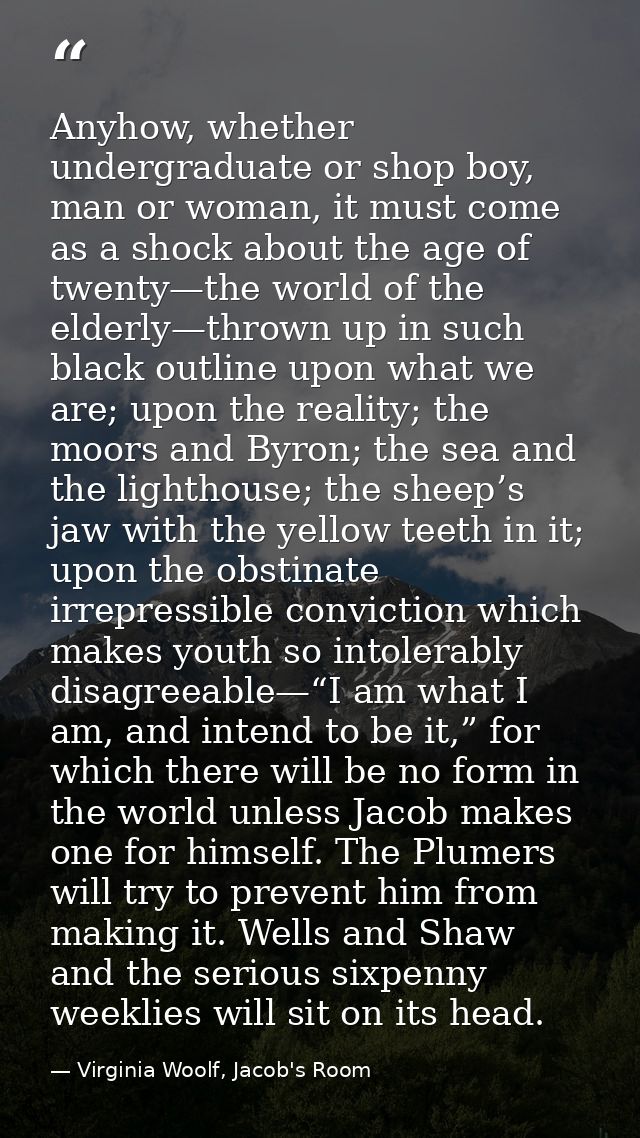 Anyhow, whether undergraduate or shop boy, man or woman, it must come as a shock about the age of twenty—the world of th — Virginia Woolf, Jacob's Room