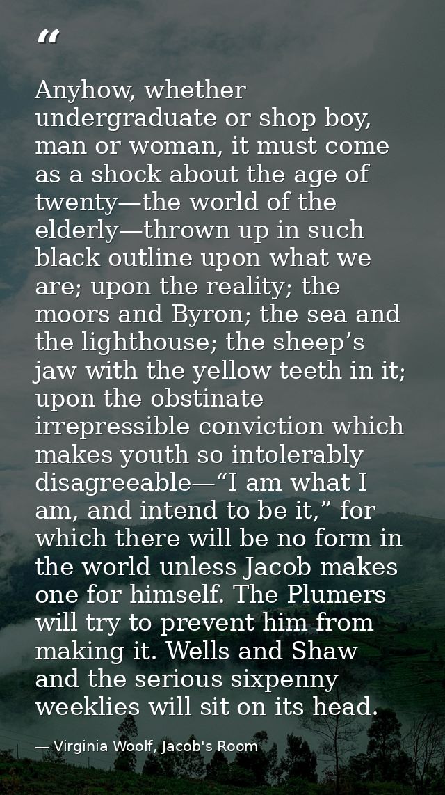 Anyhow, whether undergraduate or shop boy, man or woman, it must come as a shock about the age of twenty—the world of th — Virginia Woolf, Jacob's Room