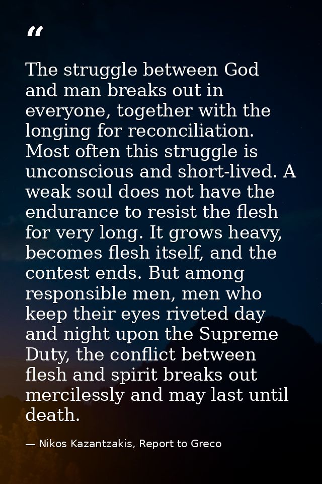 The struggle between God and man breaks out in everyone, together with the longing for reconciliation. Most often this s — Nikos Kazantzakis, Report to Greco