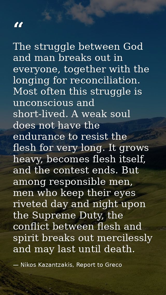 The struggle between God and man breaks out in everyone, together with the longing for reconciliation. Most often this s — Nikos Kazantzakis, Report to Greco