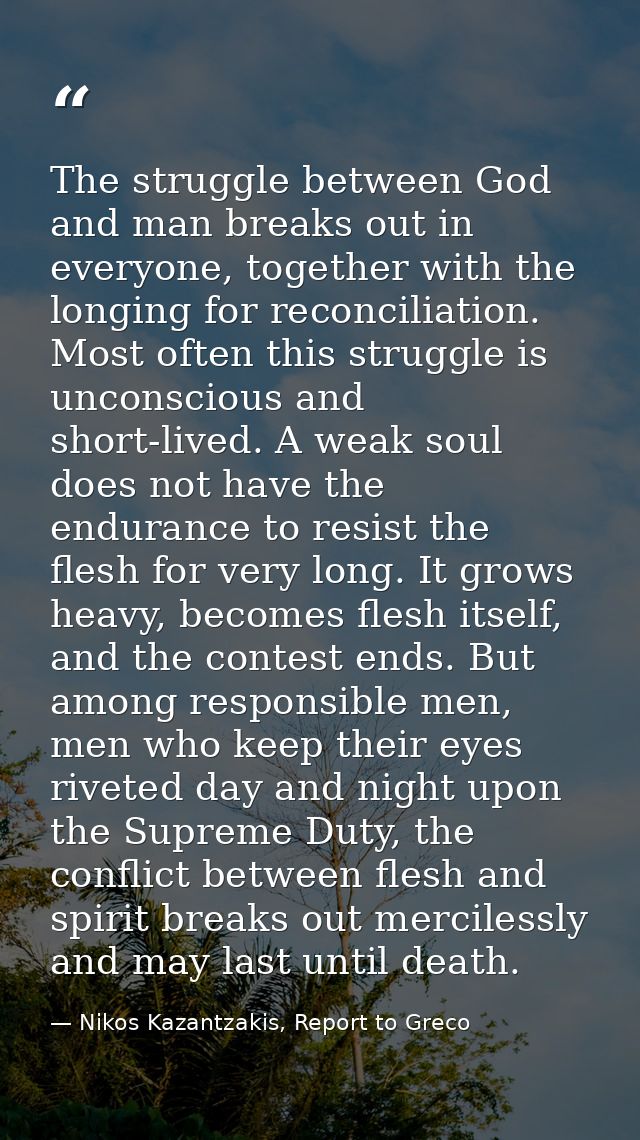 The struggle between God and man breaks out in everyone, together with the longing for reconciliation. Most often this s — Nikos Kazantzakis, Report to Greco