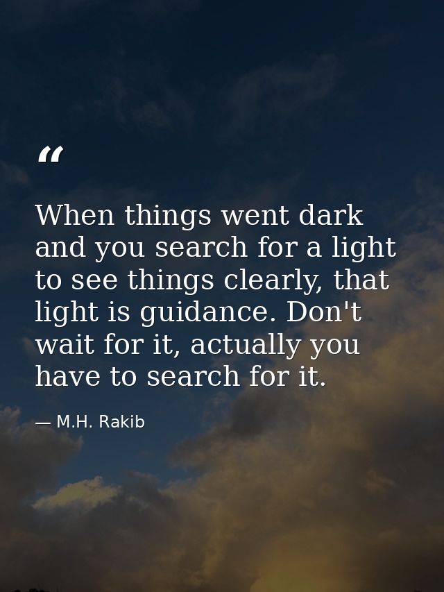 When things went dark and you search for a light to see things clearly, that light is guidance. Don't wait for it, actua — M.H. Rakib