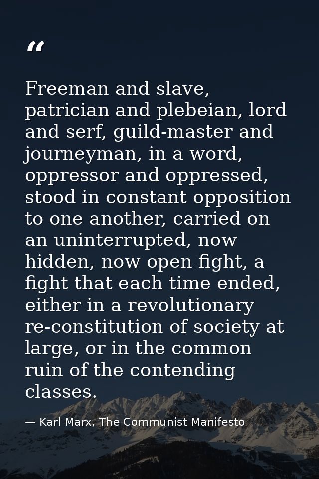 Freeman and slave, patrician and plebeian, lord and serf, guild-master and journeyman, in a word, oppressor and oppresse — Karl Marx, The Communist Manifesto