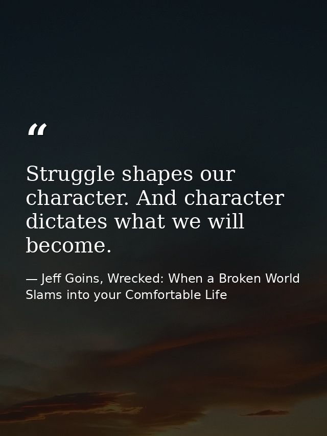 Struggle shapes our character. And character dictates what we will become. — Jeff Goins, Wrecked: When a Broken World Slams into your Comfortable Life