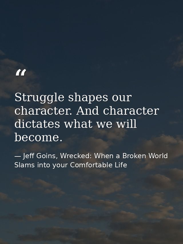 Struggle shapes our character. And character dictates what we will become. — Jeff Goins, Wrecked: When a Broken World Slams into your Comfortable Life