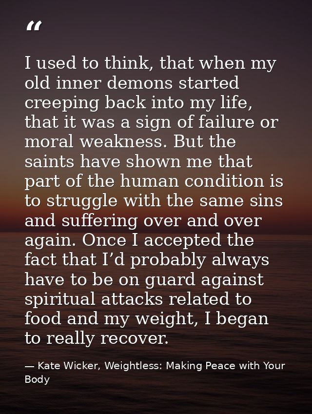 I used to think, that when my old inner demons started creeping back into my life, that it was a sign of failure or mora — Kate Wicker, Weightless: Making Peace with Your Body