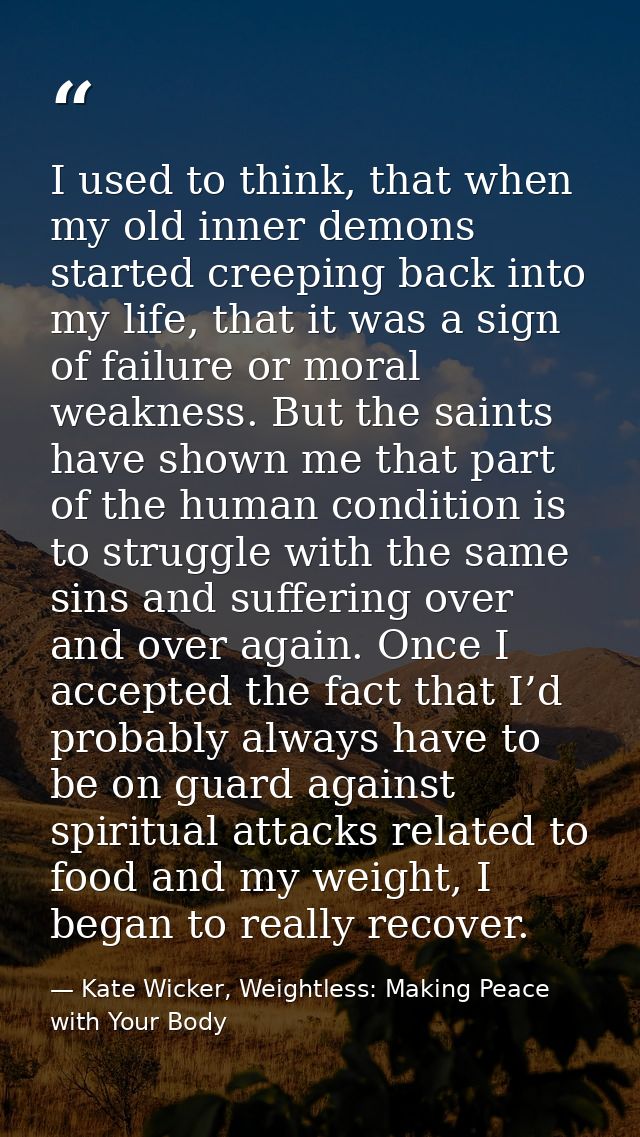 I used to think, that when my old inner demons started creeping back into my life, that it was a sign of failure or mora — Kate Wicker, Weightless: Making Peace with Your Body