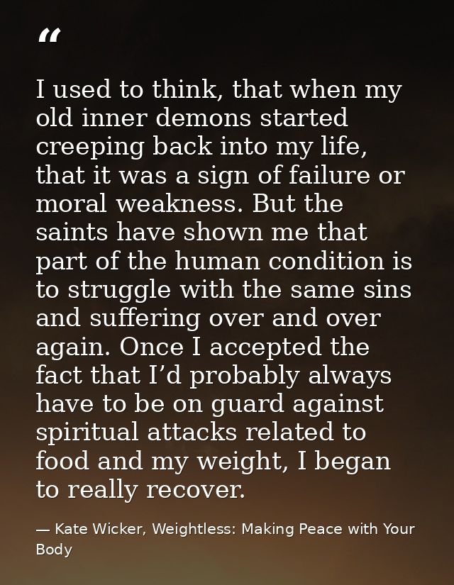 I used to think, that when my old inner demons started creeping back into my life, that it was a sign of failure or mora — Kate Wicker, Weightless: Making Peace with Your Body