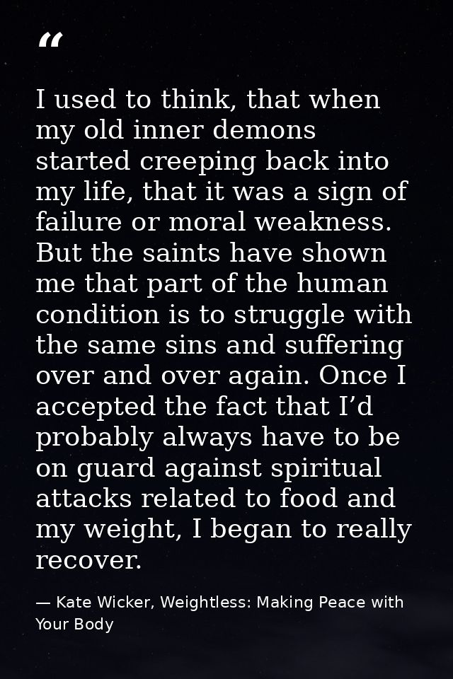I used to think, that when my old inner demons started creeping back into my life, that it was a sign of failure or mora — Kate Wicker, Weightless: Making Peace with Your Body