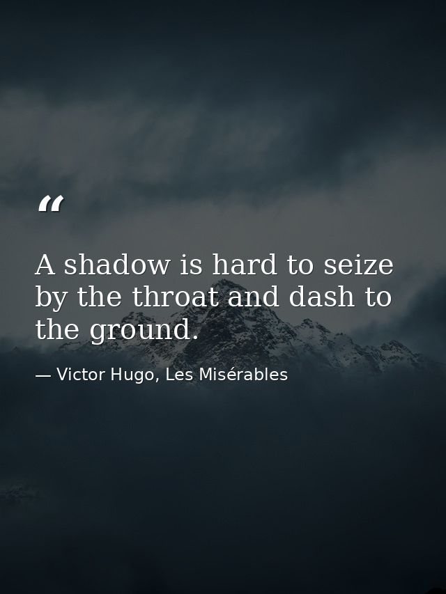 A shadow is hard to seize by the throat and dash to the ground. — Victor Hugo, Les Misérables