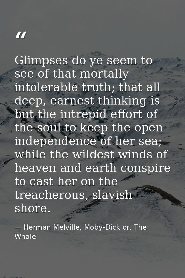 Glimpses do ye seem to see of that mortally intolerable truth; that all deep, earnest thinking is but the intrepid effor — Herman Melville, Moby-Dick or, The Whale