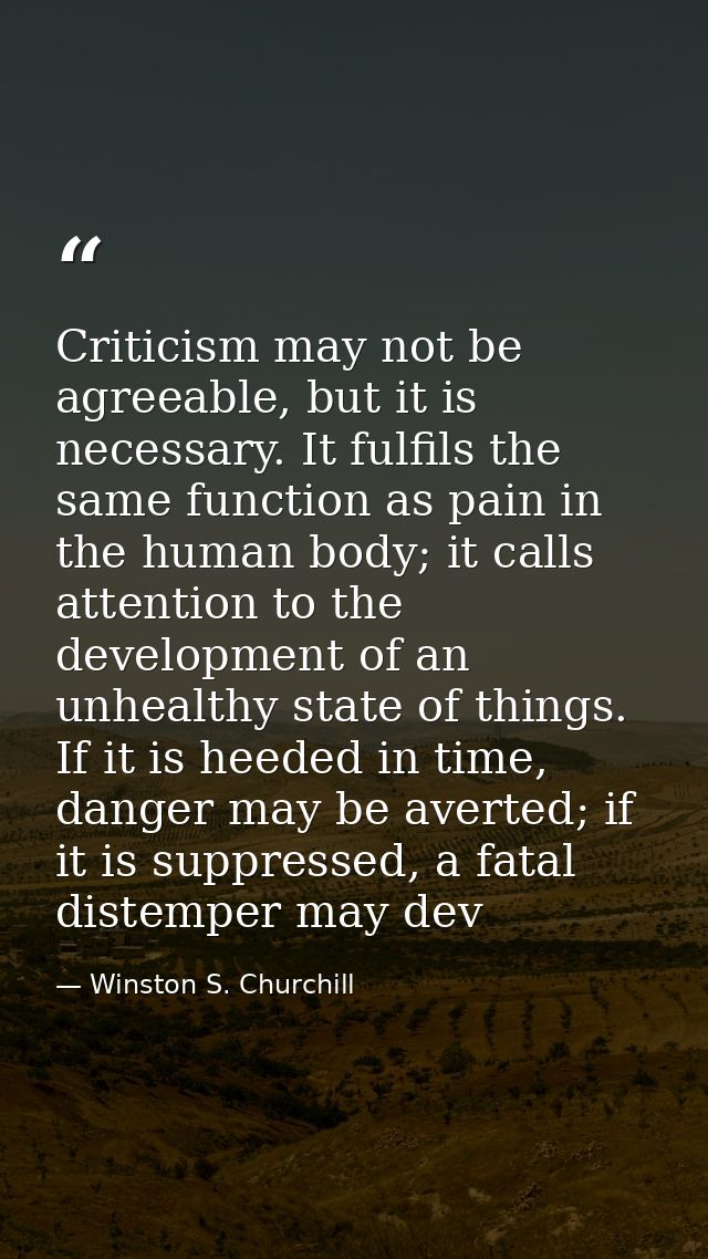 Criticism may not be agreeable, but it is necessary. It fulfils the same function as pain in the human body; it calls at — Winston S. Churchill