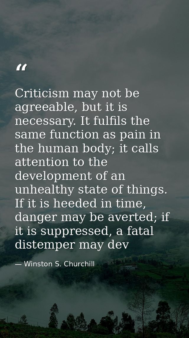 Criticism may not be agreeable, but it is necessary. It fulfils the same function as pain in the human body; it calls at — Winston S. Churchill