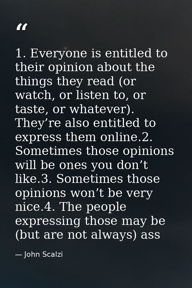 1. Everyone is entitled to their opinion about the things they read (or watch, or listen to, or taste, or whatever). The — John Scalzi