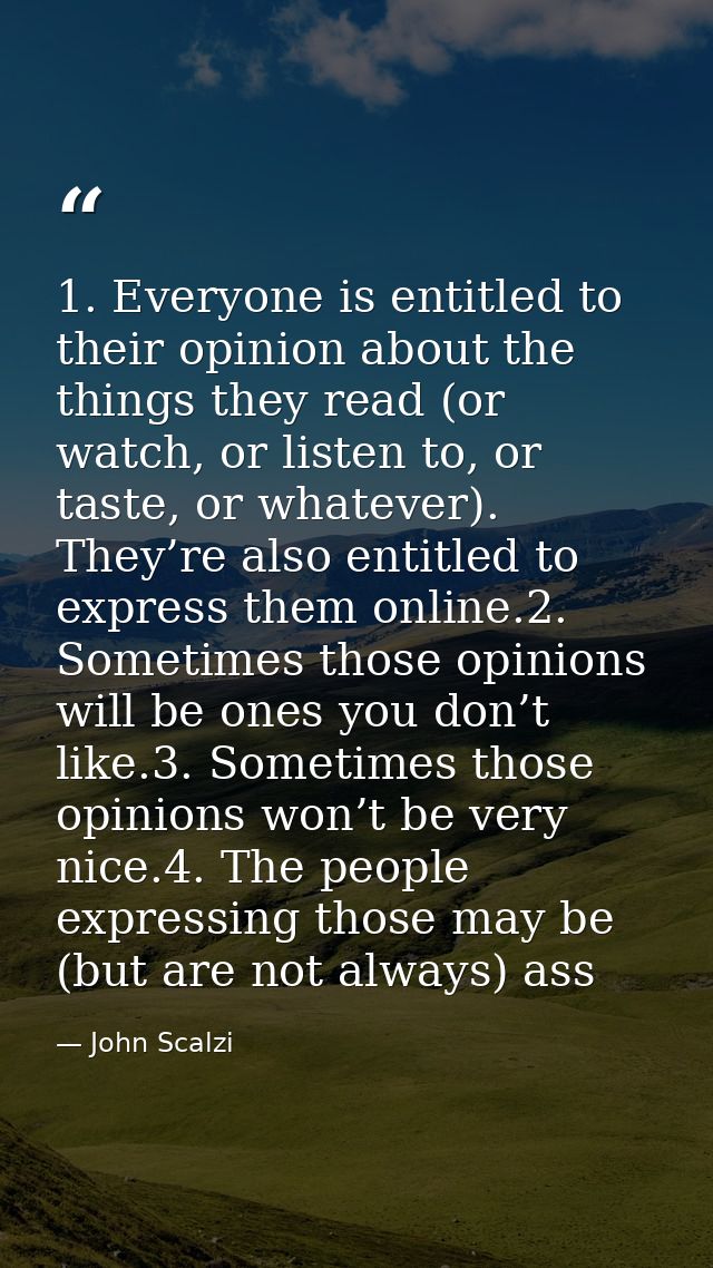 1. Everyone is entitled to their opinion about the things they read (or watch, or listen to, or taste, or whatever). The — John Scalzi