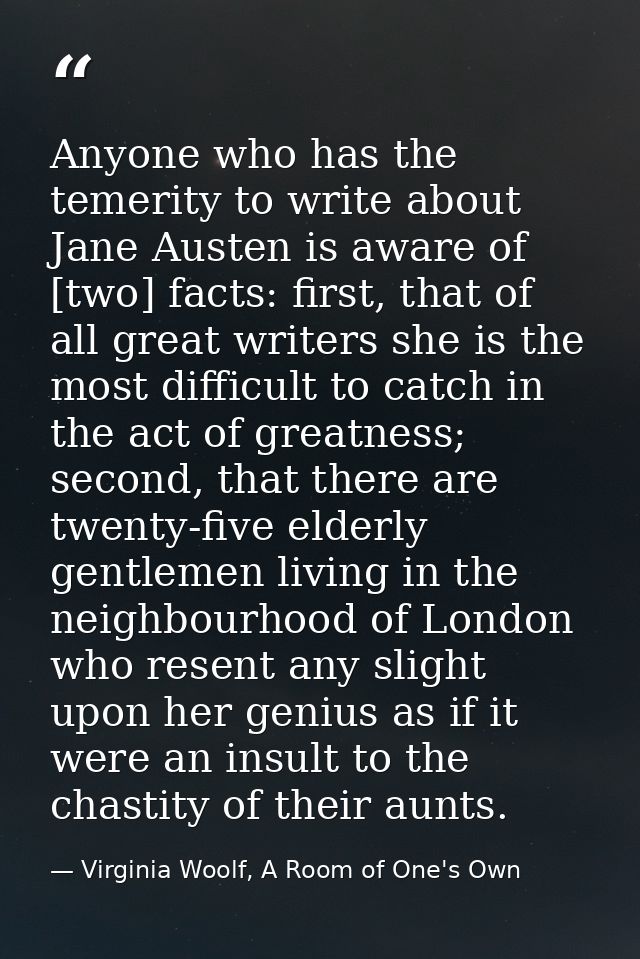 Anyone who has the temerity to write about Jane Austen is aware of [two] facts: first, that of all great writers she is  — Virginia Woolf, A Room of One's Own