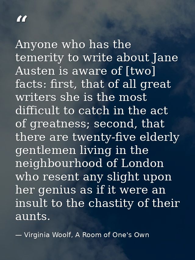 Anyone who has the temerity to write about Jane Austen is aware of [two] facts: first, that of all great writers she is  — Virginia Woolf, A Room of One's Own
