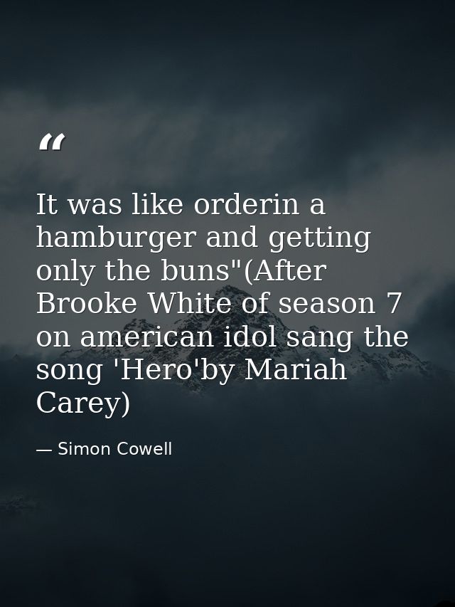 It was like orderin a hamburger and getting only the buns"(After Brooke White of season 7 on american idol sang the song — Simon Cowell