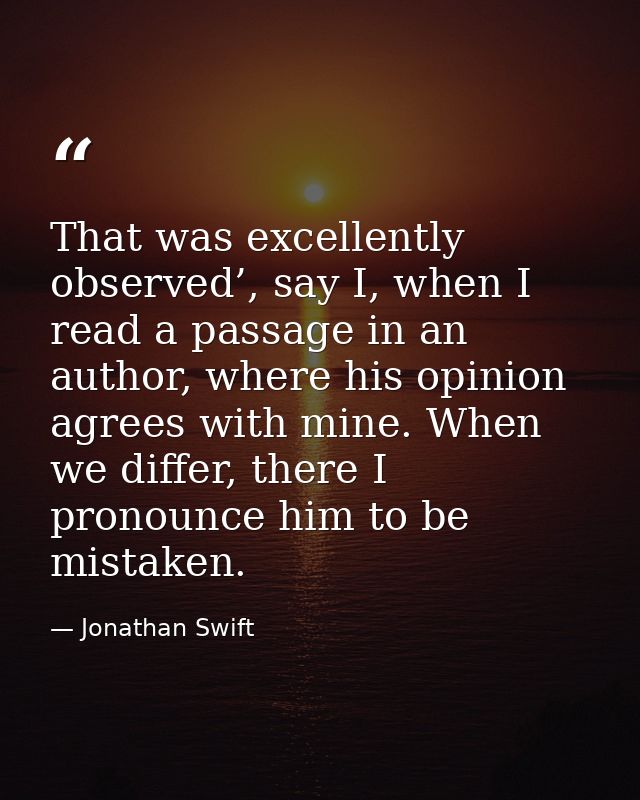 That was excellently observed’, say I, when I read a passage in an author, where his opinion agrees with mine. When we d — Jonathan Swift