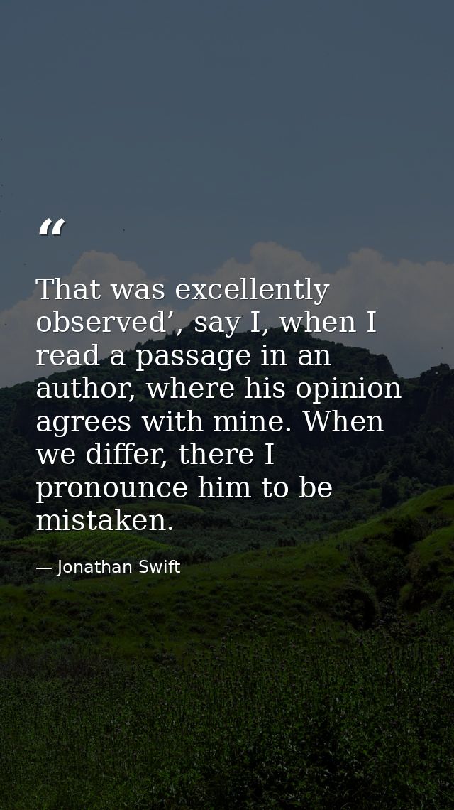 That was excellently observed’, say I, when I read a passage in an author, where his opinion agrees with mine. When we d — Jonathan Swift