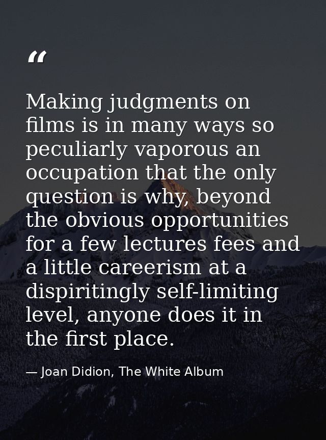Making judgments on films is in many ways so peculiarly vaporous an occupation that the only question is why, beyond the — Joan Didion, The White Album