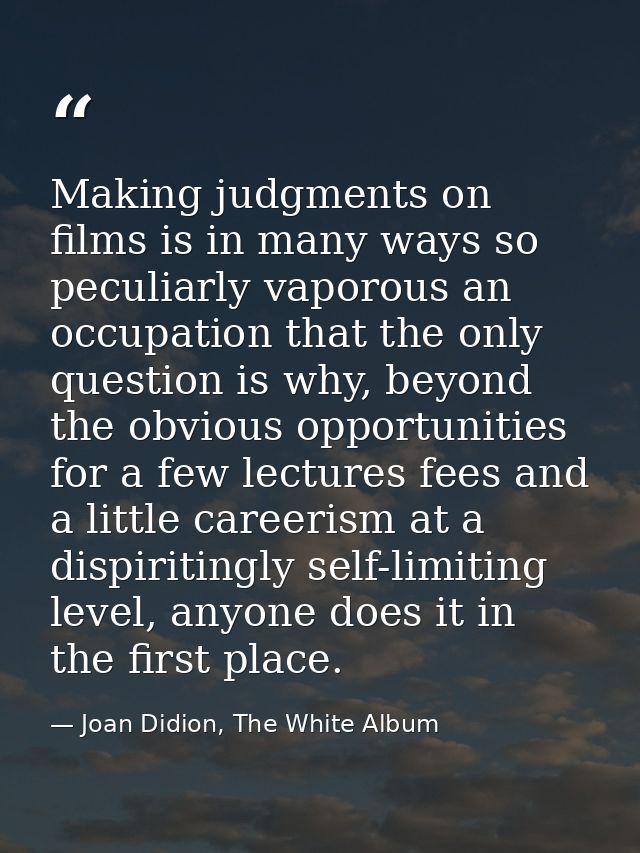 Making judgments on films is in many ways so peculiarly vaporous an occupation that the only question is why, beyond the — Joan Didion, The White Album