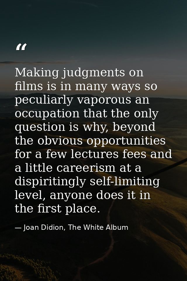 Making judgments on films is in many ways so peculiarly vaporous an occupation that the only question is why, beyond the — Joan Didion, The White Album