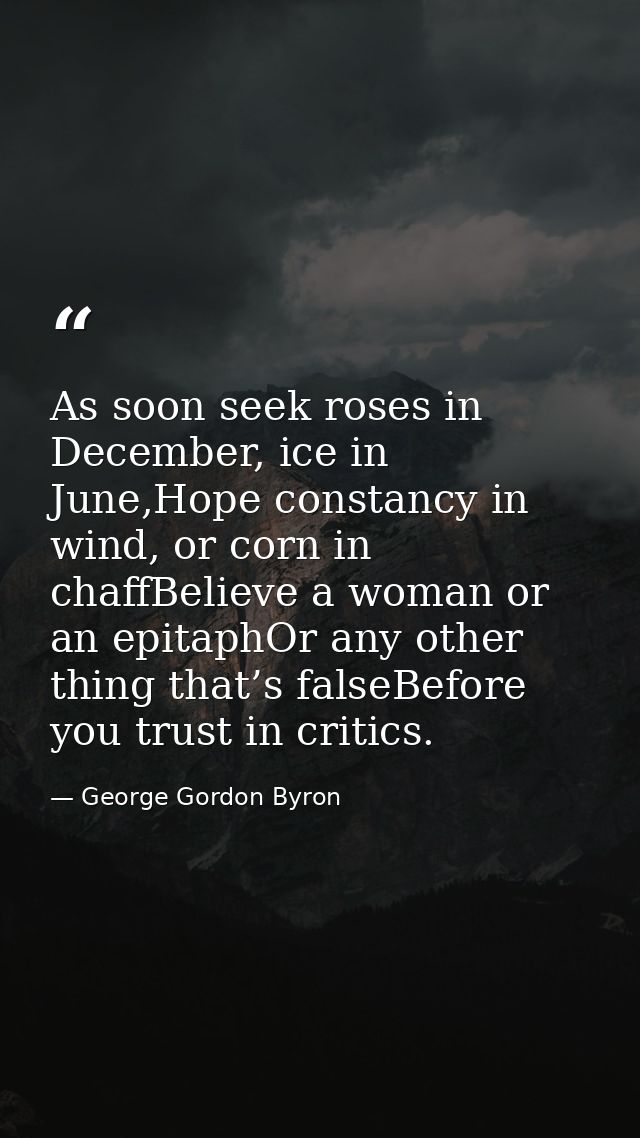 As soon seek roses in December, ice in June,Hope constancy in wind, or corn in chaffBelieve a woman or an epitaphOr any  — George Gordon Byron