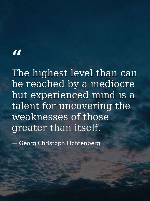 The highest level than can be reached by a mediocre but experienced mind is a talent for uncovering the weaknesses of th — Georg Christoph Lichtenberg