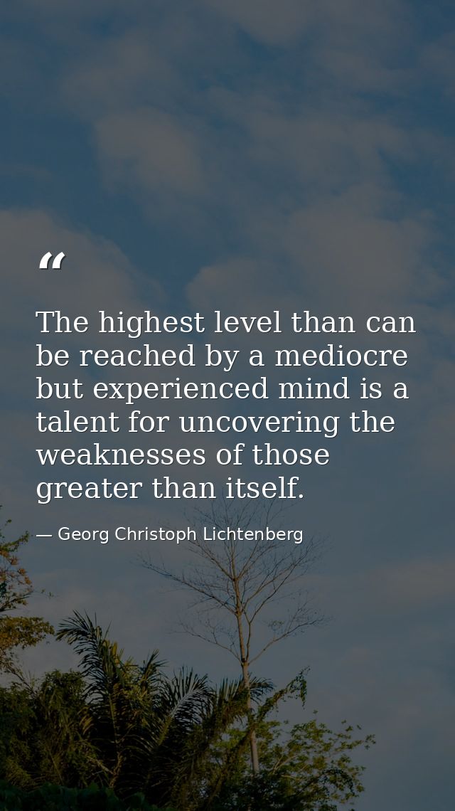 The highest level than can be reached by a mediocre but experienced mind is a talent for uncovering the weaknesses of th — Georg Christoph Lichtenberg